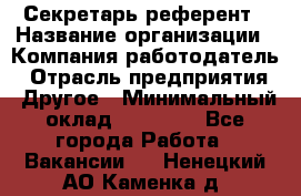 Секретарь-референт › Название организации ­ Компания-работодатель › Отрасль предприятия ­ Другое › Минимальный оклад ­ 25 000 - Все города Работа » Вакансии   . Ненецкий АО,Каменка д.